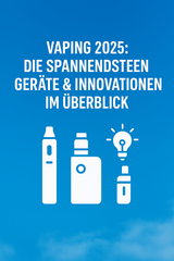 Vaping 2025: Die spannendsten Geräte &amp; Innovationen im Überblick