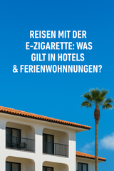 Reisen mit der E-Zigarette: Was gilt in Hotels & Ferienwohnungen?